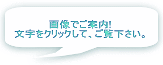 画像でご案内! 文字をクリックして、ご覧下さい。